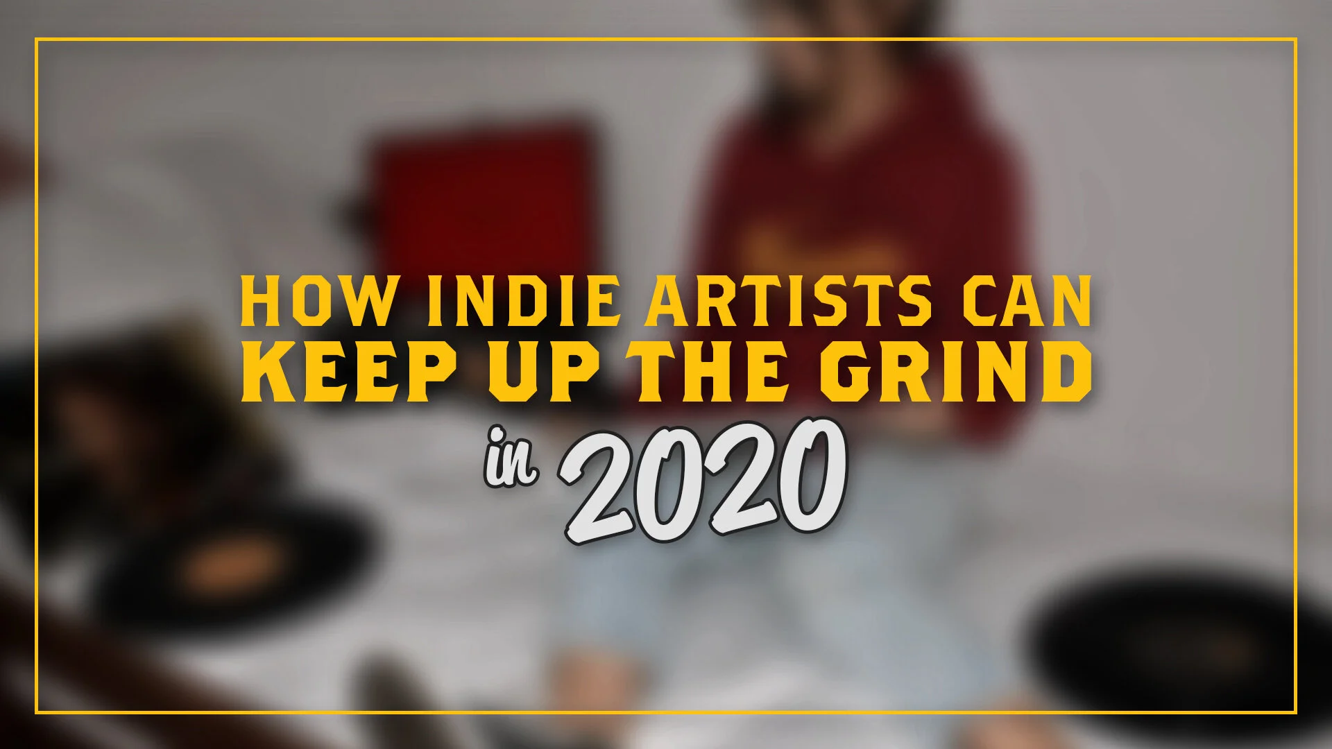 How Indie Artists Can Keep Up the Grind in 2020