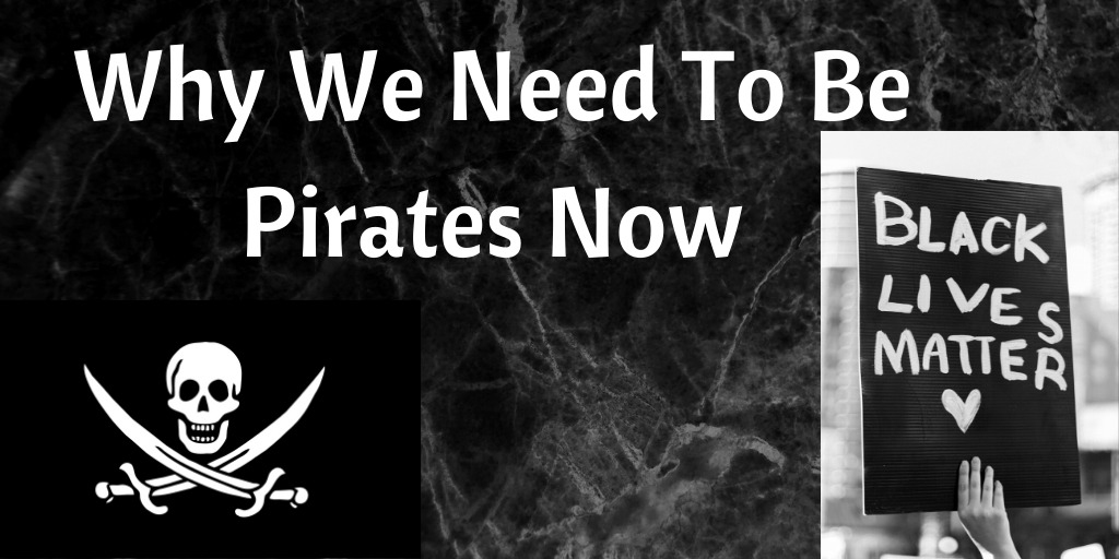 Why We Need To Be Pirates Now