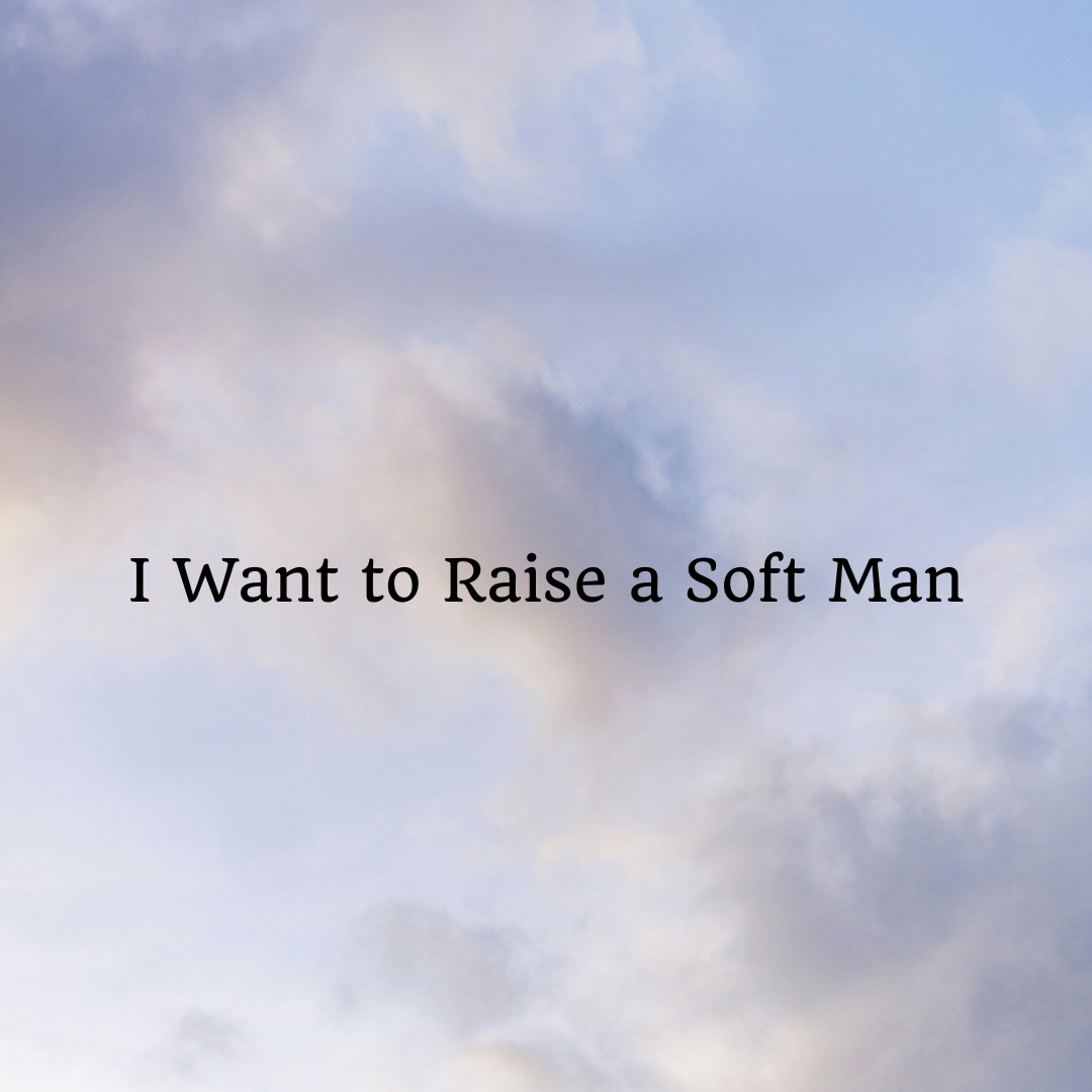 I Want to Raise a Soft Man