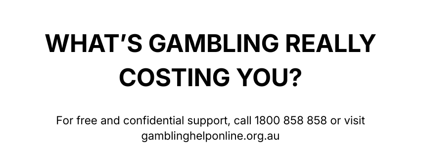 Responsible gambling awareness message asking ‘What’s gambling really costing you?’ with Gambling Help Online support details — call 1800 858 858 or visit gamblinghelponline.org.au for free, confidential support.