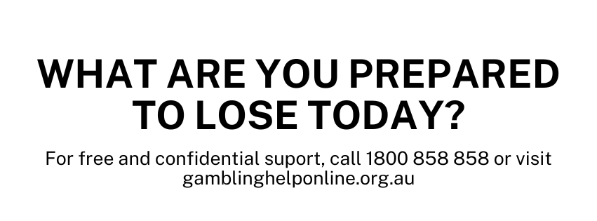 What are you really gambling with? For free and confidential support call 1800 858 858 or visit gamblinghelponline.org.au