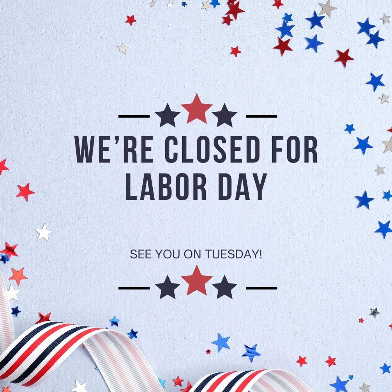 Happy Labor Day!! We will be closed but we look forward to seeing you Tuesday- we open at 9:30!!