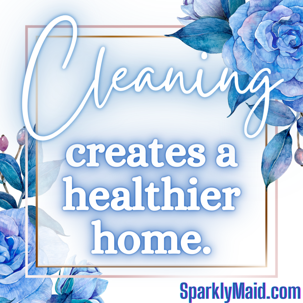   Cleaning creates a healthier home  