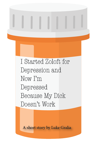 I Started Zoloft For Depression and Now I'm Depressed Because My Dick Doesn't Work
