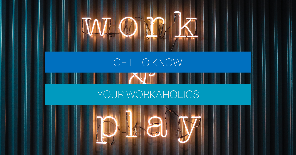 Get to know your workaholics