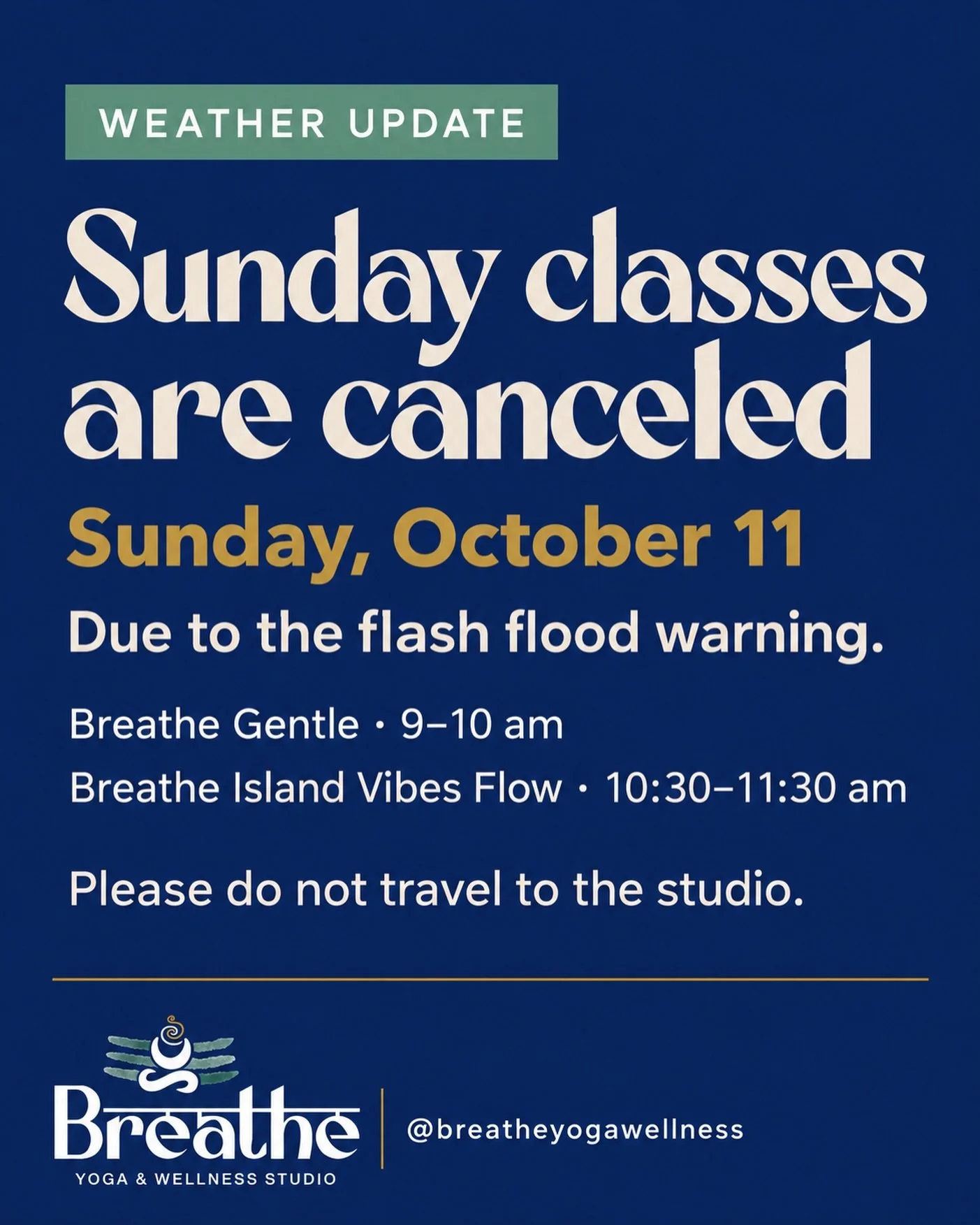 Sunday classes are canceled today, October 11.

With the flash flood warning in effect, we&rsquo;re canceling Breathe Gentle at 9 am and Breathe Island Vibes Flow at 10:30 am.

Please follow local emergency guidance and don&rsquo;t travel to the stud
