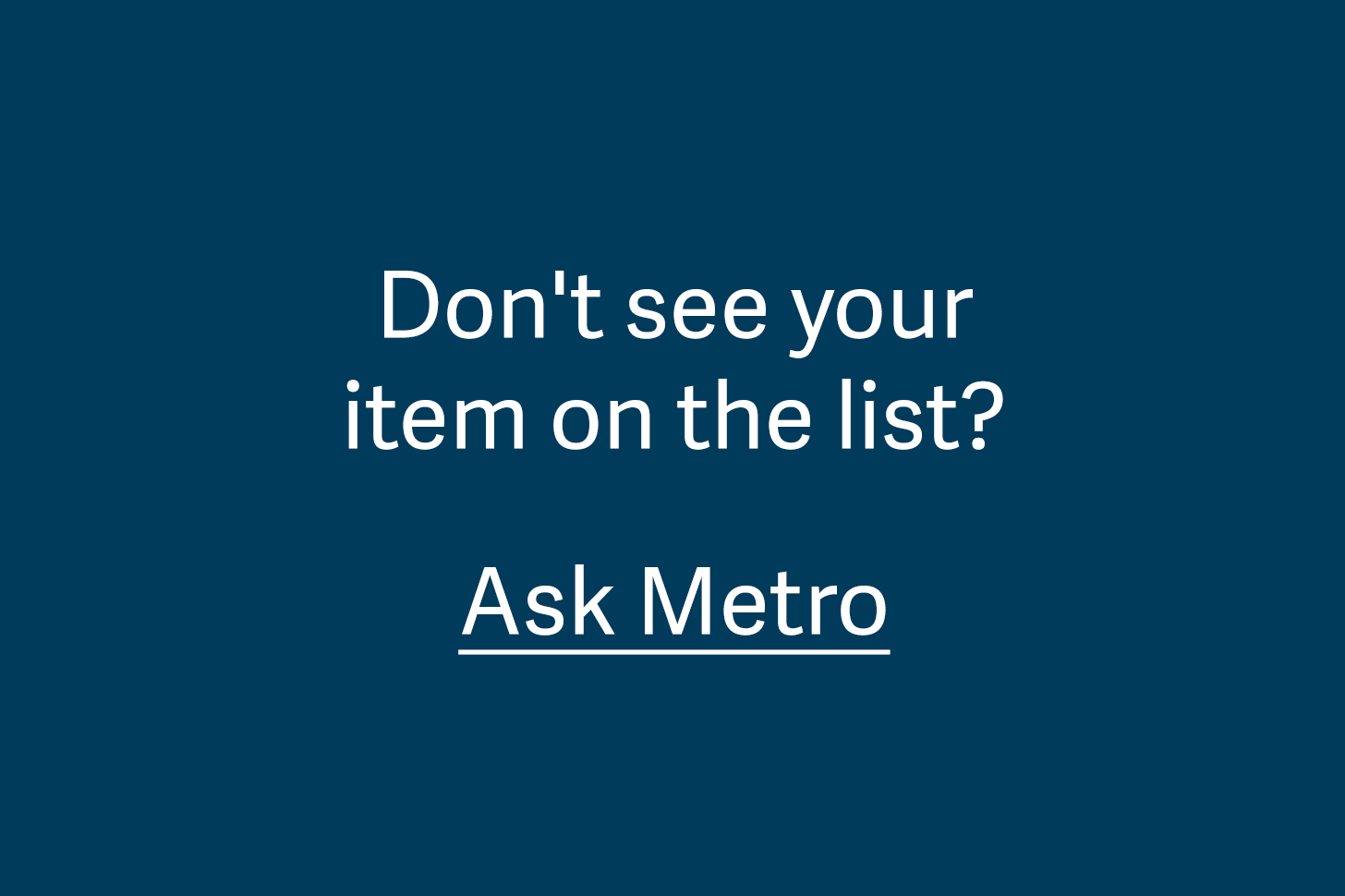 Don't see your item on the lists? Ask Metro