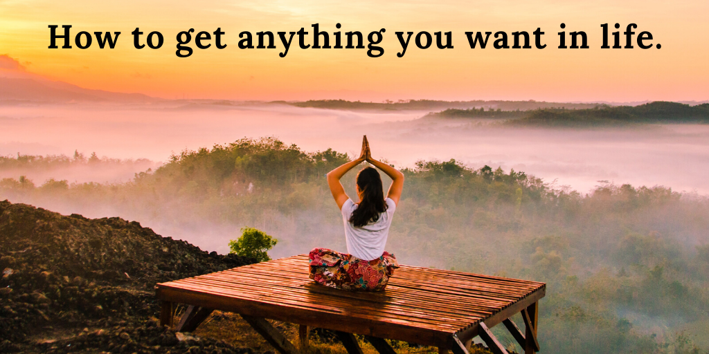 How to get anything you want in life.