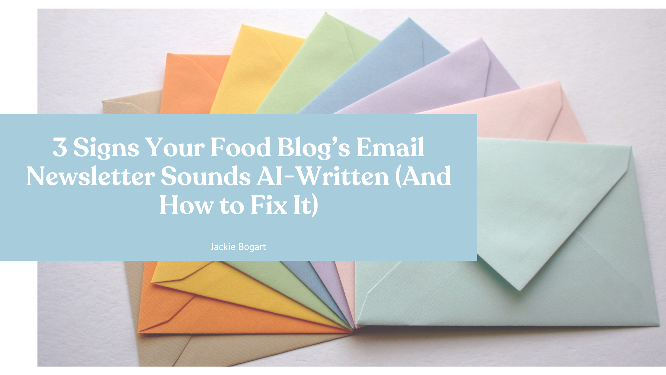 colorful envelopes with overlay text on the image, "3 signs your food blog's email newsletter sounds AI-written".
