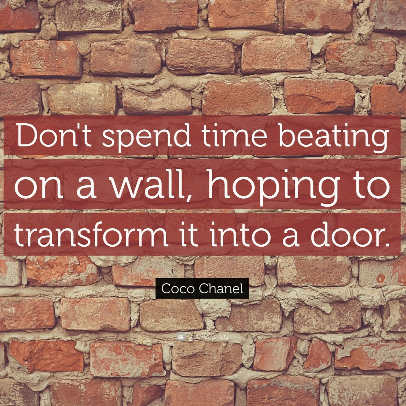 “Don’t spend time beating on a wall, hoping to transform it into a door.”&nbsp;—&nbsp;Coco Chanel