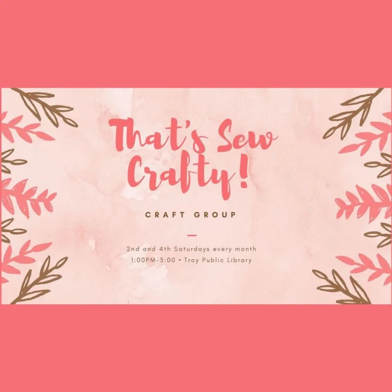 That's Sew Crafty Craft Group with Chrissi Douglas at the Troy Public Library meets on the second and fourth Saturdays of every month at 1 p.m. Contact Chrissi Douglas for more information at chrissi.douglas@thevalley.church .