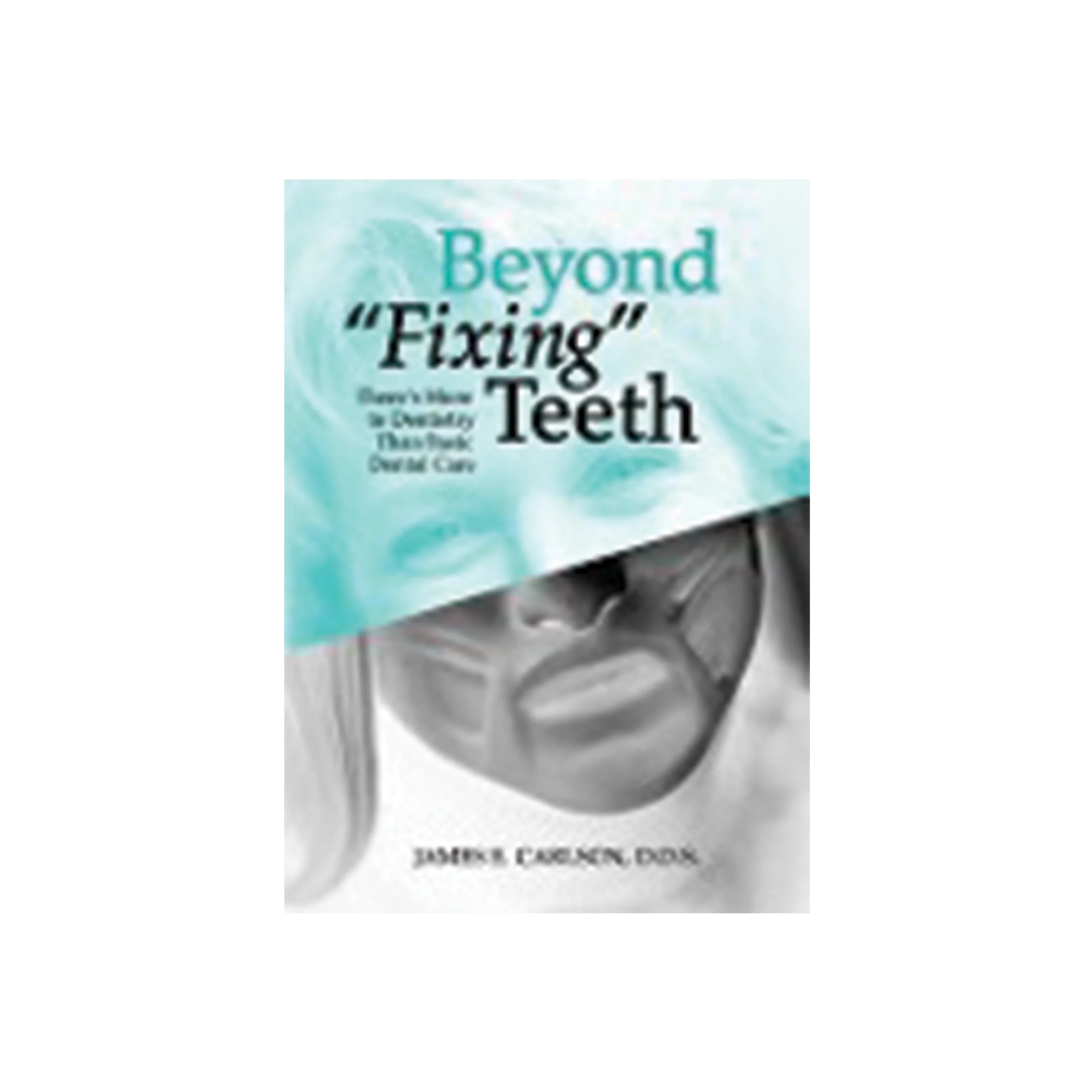 Beyond Fixing Teeth - Dr. James E. Carlson