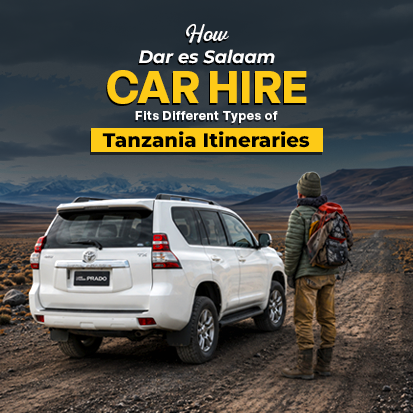 How Dar es Salaam Car Hire Fits Different Types of Tanzania Itineraries