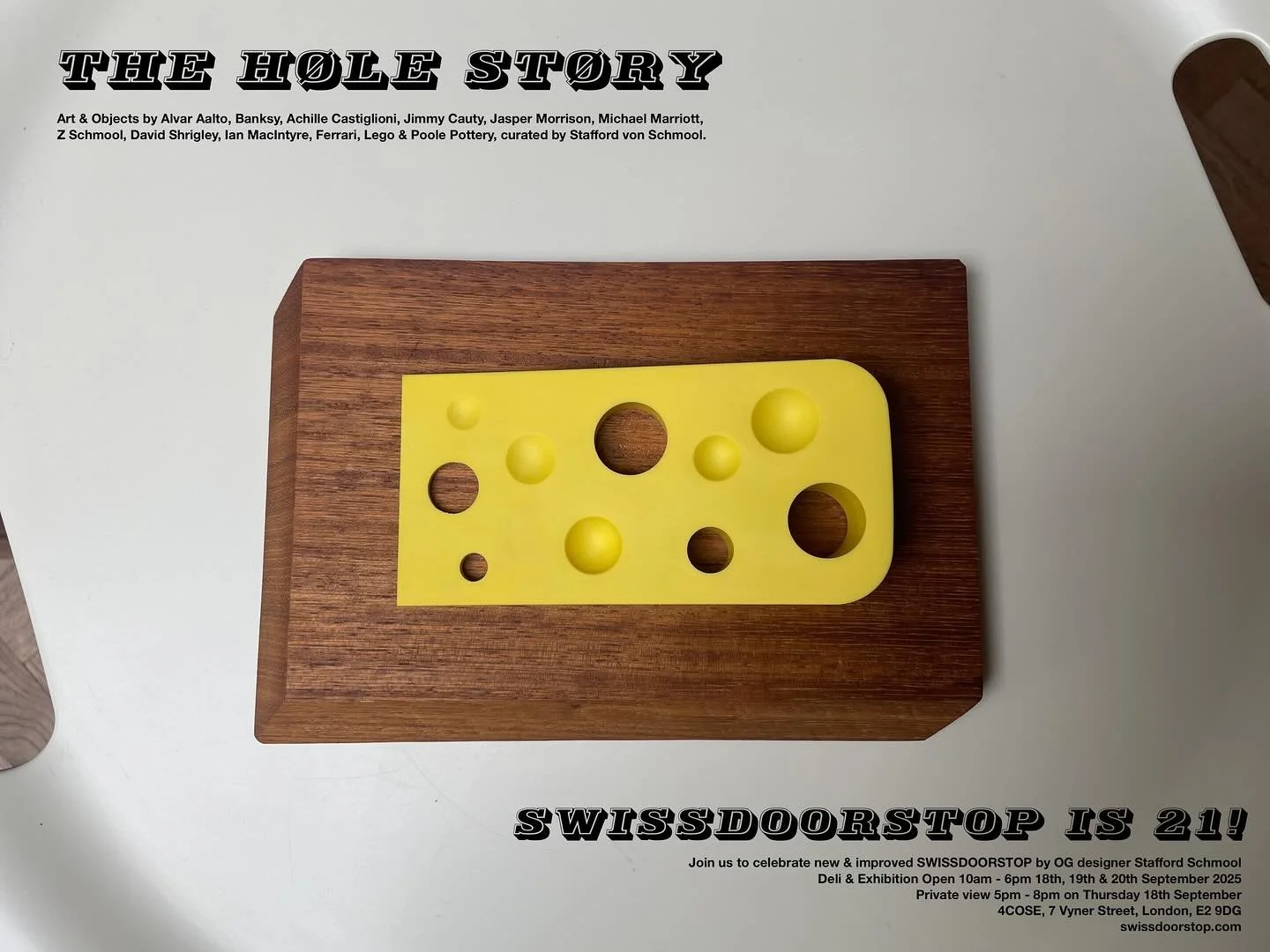 SWISSDOORSTOP  is  21 !
Join us to celebrate new &amp; improved SWISSDOORSTOP by OG designer
Stafford Schmool. 

Deli &amp; Exhibition Open 10am - 6pm 18th, 19th &amp; 20th September 2025
PV 5pm - 8pm on Thursday 18th.

4COSE, 7 Vyner Street, London,