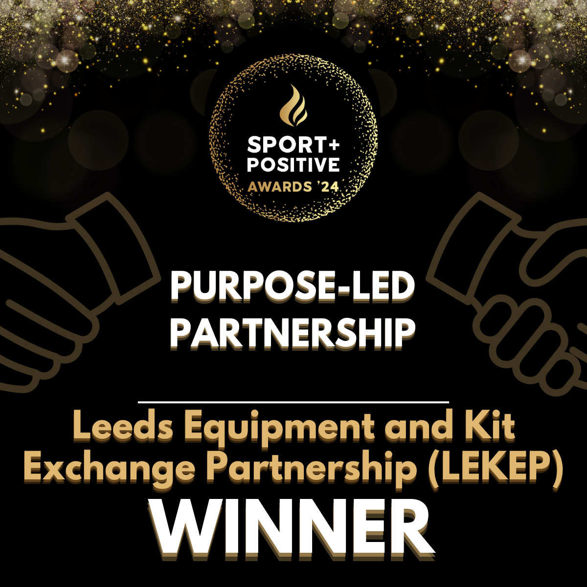 An award announcement for the Sport+ Positive Awards 2024. The image features a black background with a golden sparkler effect at the top. The center displays the Sport+ Positive logo, which includes a golden flame icon, along with the text "SPORT+ POSITIVE AWARDS '24." Below, there are two handshake icons outline in gold. The main text reads "Purpose-Led Partnership" and the bottom section celebrates the Leeds Equipment and Kit Exchange Partnership (LEKEP) as the winner in bold, large white and gold letters.