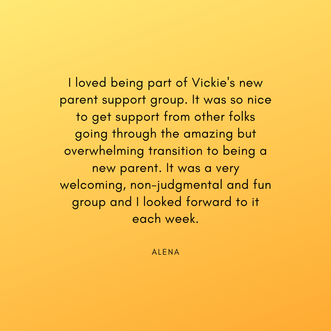 I loved being part of Vickie's new parent support group. It was so nice to get support from other folks going through the amazing but overwhelming transition to being a new parent. It was a very welcoming, non-judgme.png