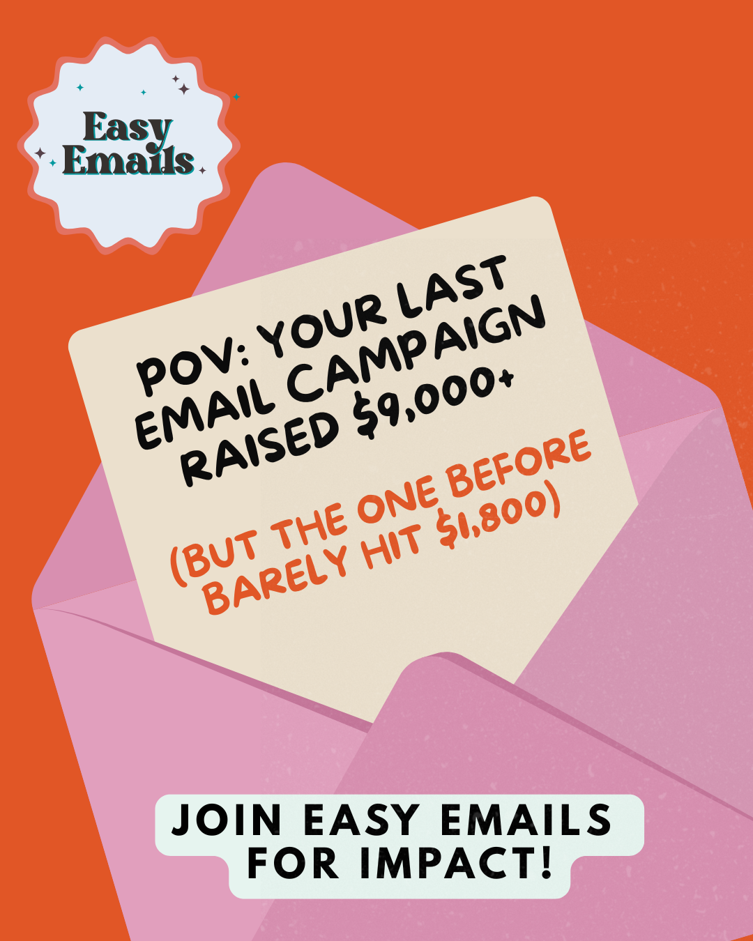 Clickable image Orange Background with the Easy Emails for Impact Program Logo. There's a pink envelope with a letter coming out. It says, "POV: Your last email campaign raised $9000+ (But the one before barely hit $1800) Join Easy Emails for Impact.