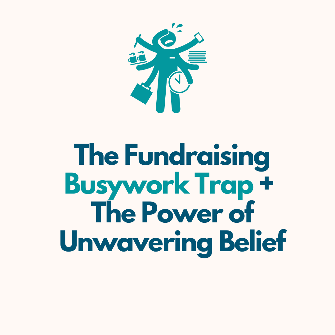 The Fundraising Busywork Trap + The Power of Unwavering Belief