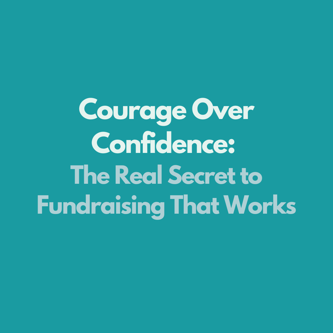 Courage Over Confidence: The Real Secret to Fundraising That Works