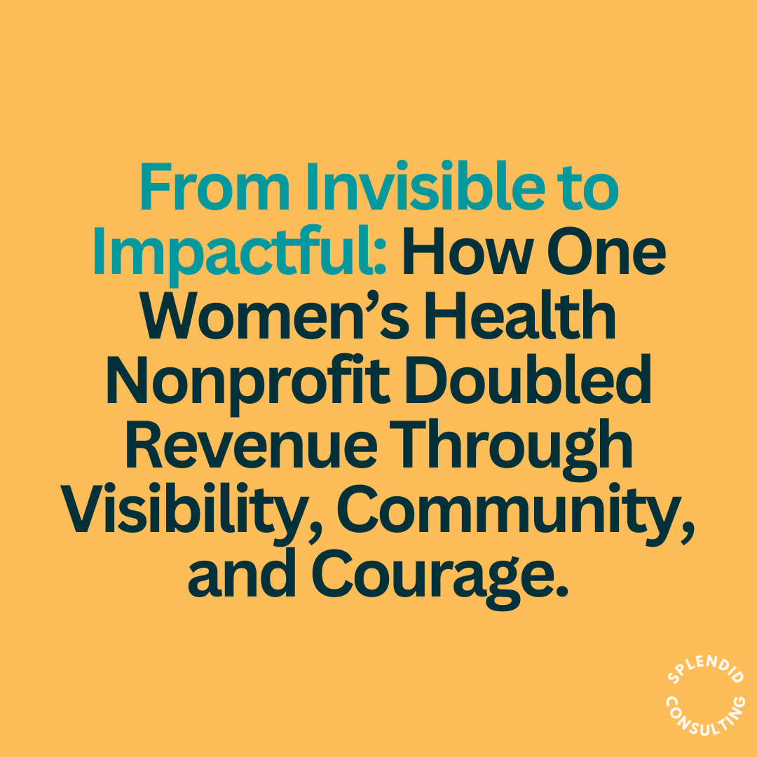 From Invisible to Impactful: How One Women’s Health Nonprofit Doubled Revenue Through Visibility, Community, and Courage