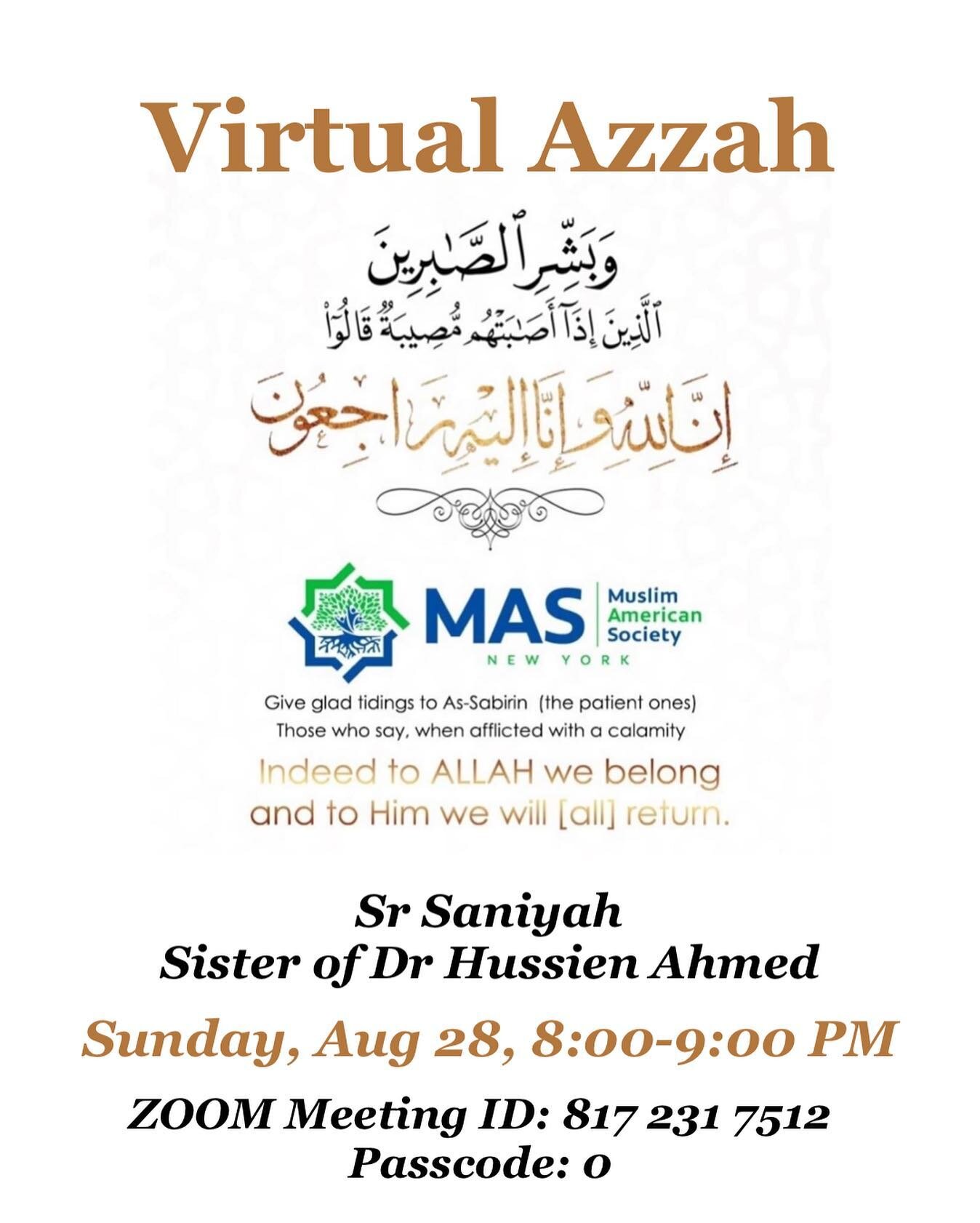 &lrm;إِنَّا لِلّهِ وَإِنَّـا إِلَيْهِ رَاجِعون

MAS NY sends its deepest condolences to: Dr. Hussein and his family for the loss of their oldest sister, Saniyah, who returned her Lord today in Egypt. 

Virtual Azzah will be held TOMORROW, Sunday 8/28