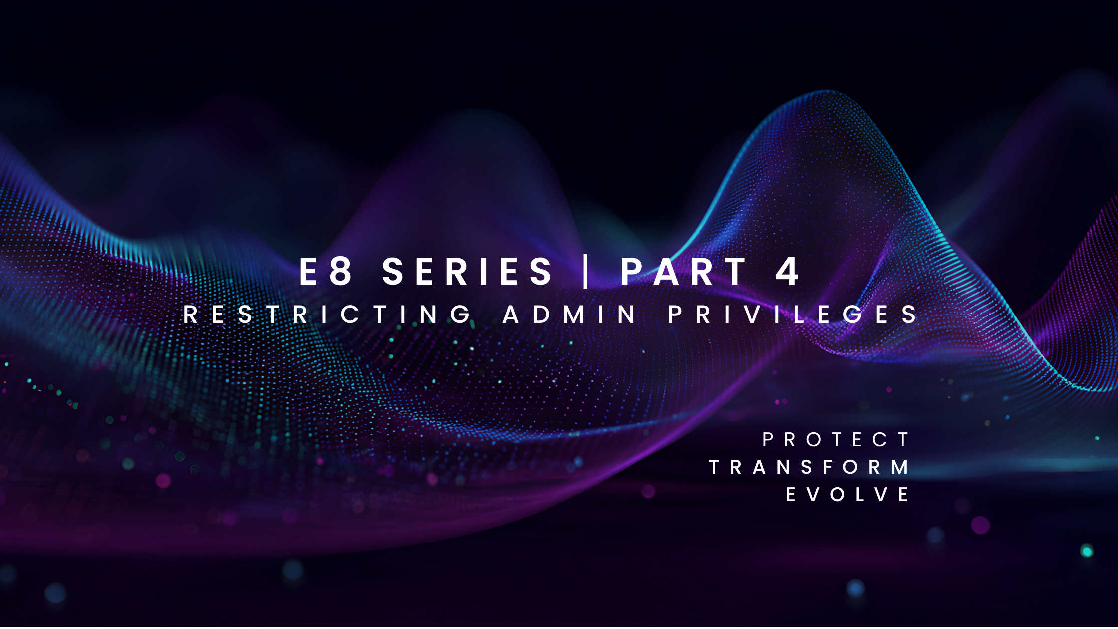 Essential Eight Series Part 4: Restricting Administrative Privileges – Limiting the Blast Radius