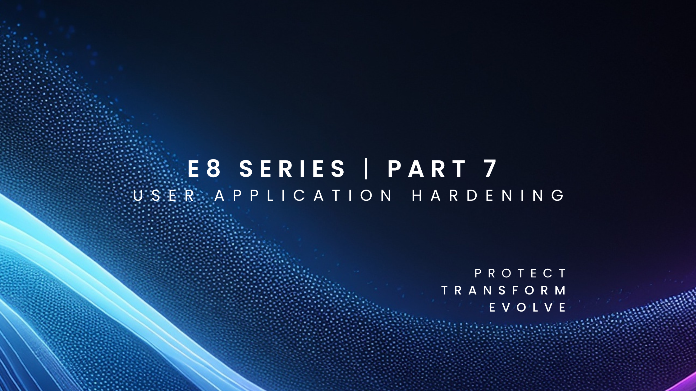 Essential Eight Series Part 7: User Application Hardening