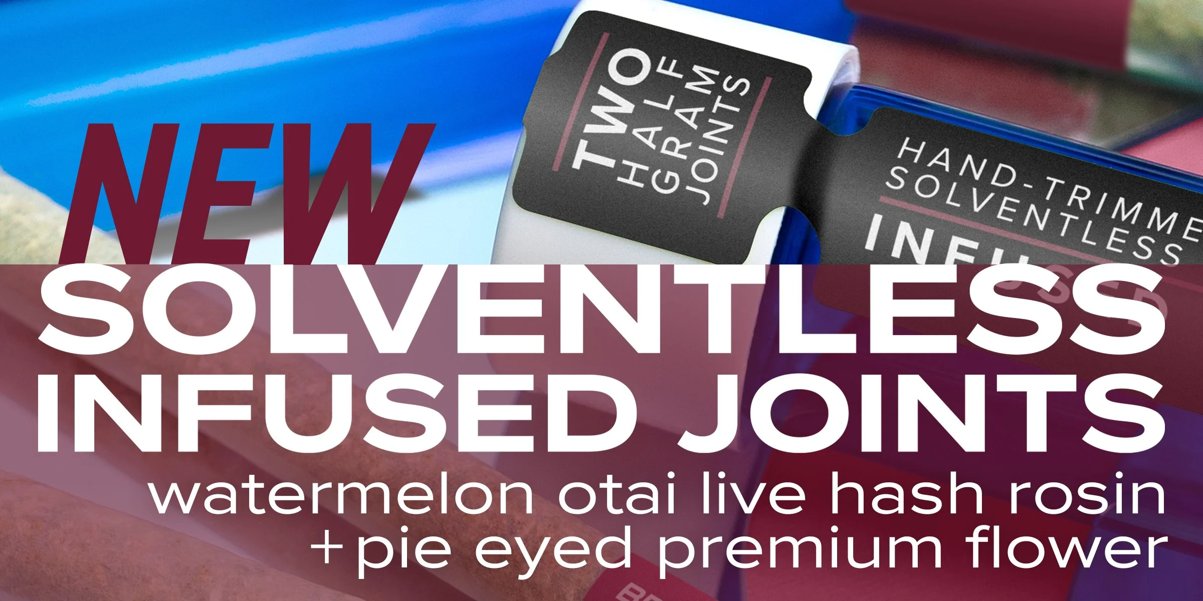 New Solventless Infused Joints - Watermelon Otai Live Hash Rosin and Pie Eyed Premium Flower