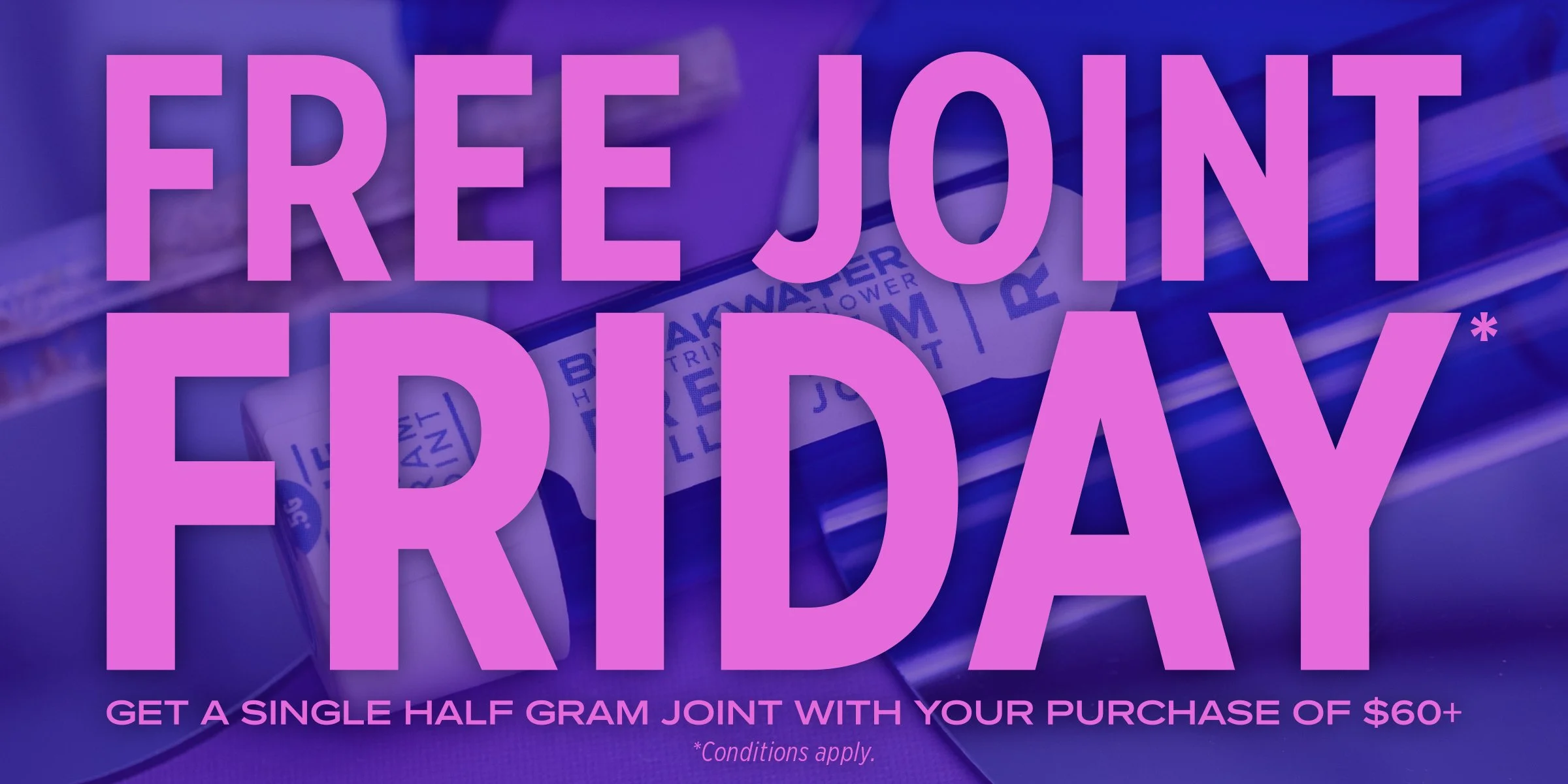 Free Joint Friday* - Get a single half gram joint with your purchase of $60+