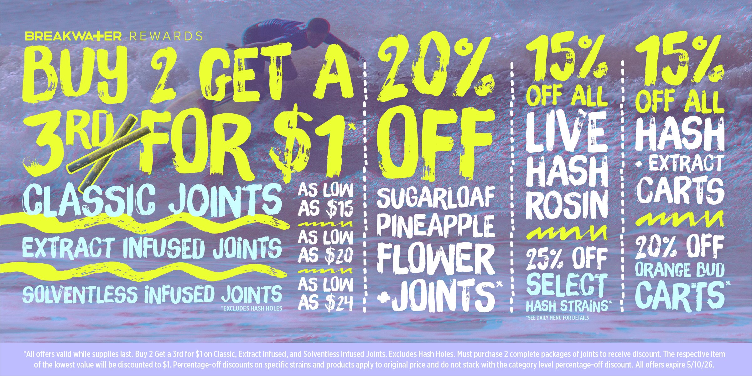 Buy 2 Get 3rd for $1, Classic Joints as low as $15, Single Source Infused Joints as Low as $20, Solventless Infused Joints as low as $24, excludes Hash Holes. 15% Off Hash Rosin and All Carts. 25% Off Select Hash Strains. 20% Off Orange Bud Carts.