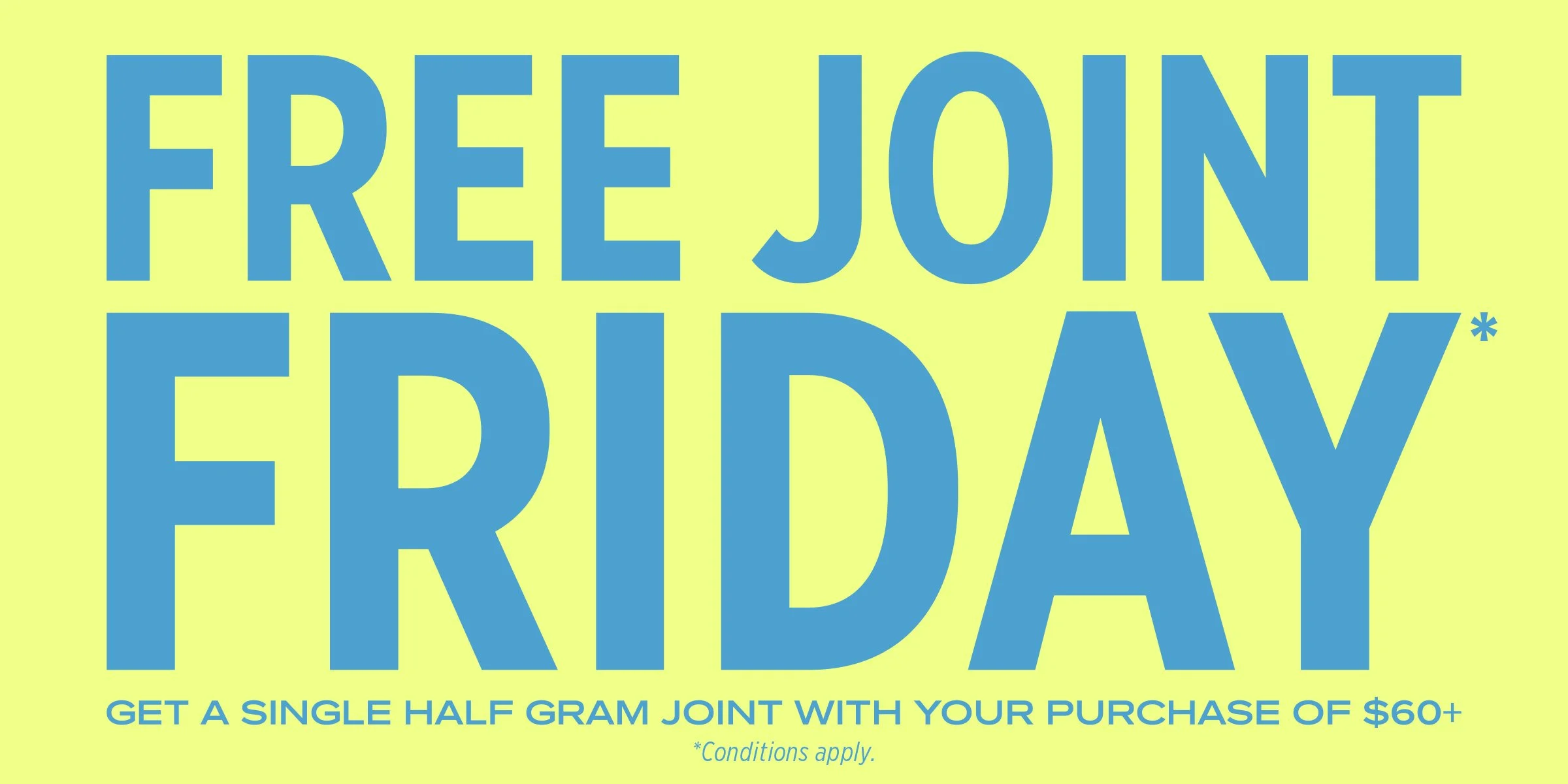 Free Joint Friday* Get a Single Half Gram Joint with your purchase of $60+