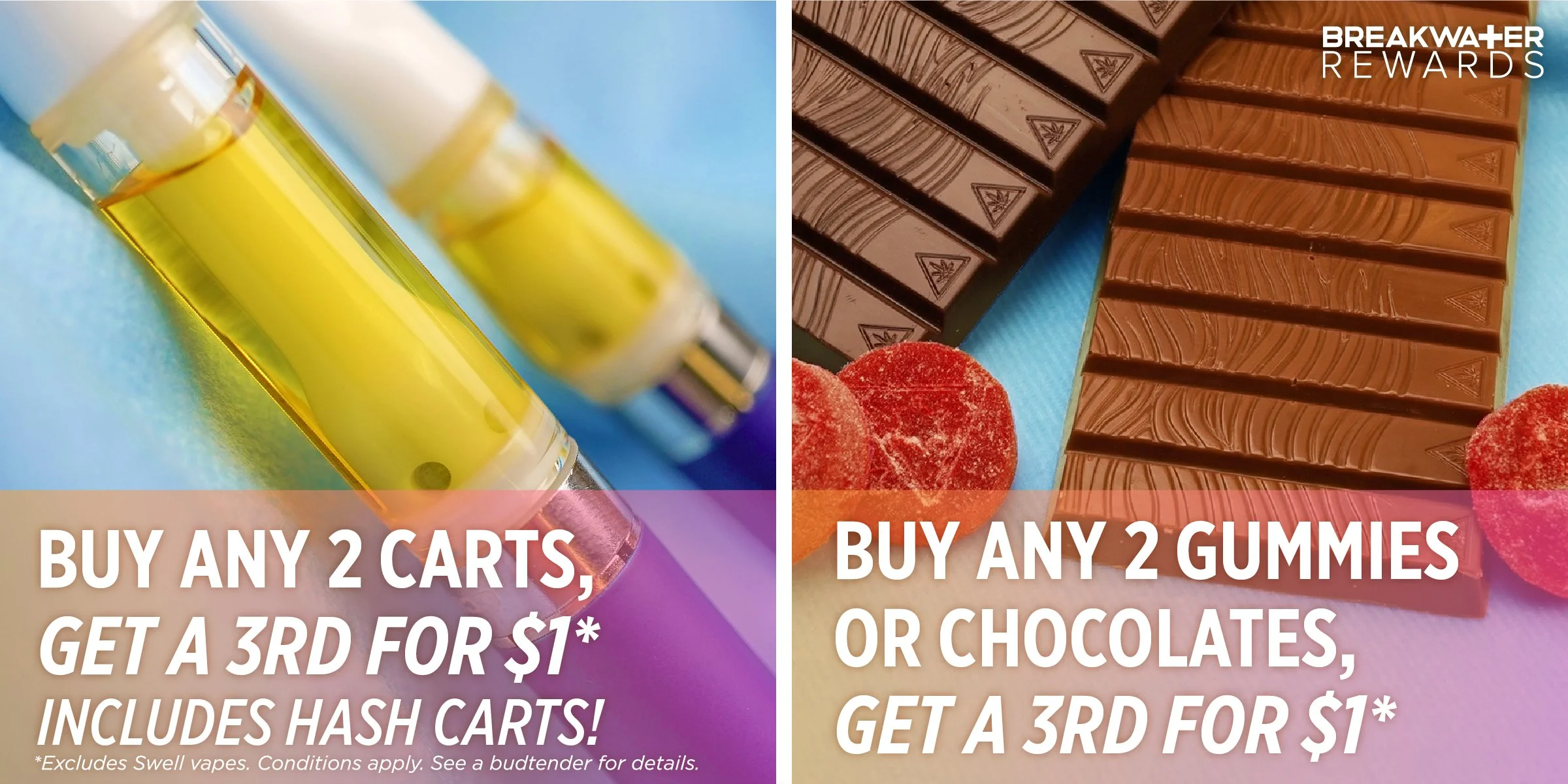 BUY ANY 2 CARTS, GET A 3RD FOR $1, INCLUDES HASH CARTS, EXCLUDES SWELL VAPES, BUY ANY 2 GUMMIES OR CHOCOLATES, GET A 3RD FOR $1