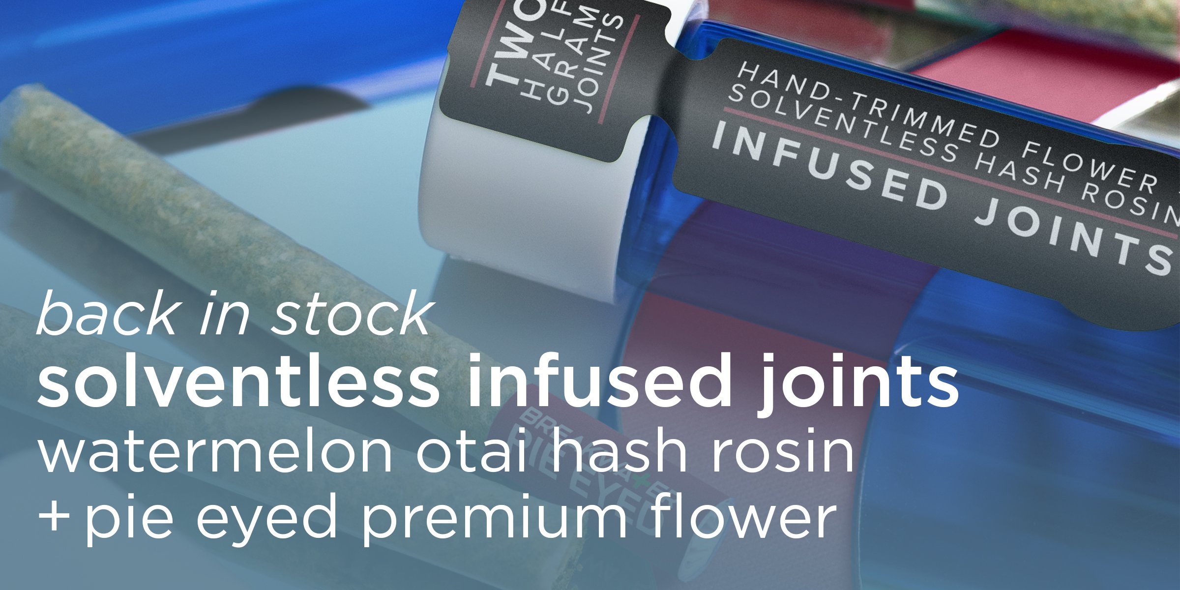 Back in stock! Solventless Infused Joints - Watermelon Otai Hash Rosin and Pie Eyed Premium Flower