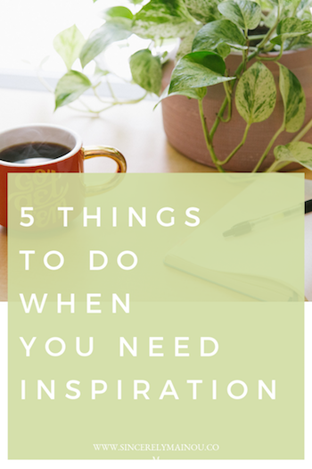 5 THINGS TO DO WHEN YOU NEED INSPIRATION copy.png