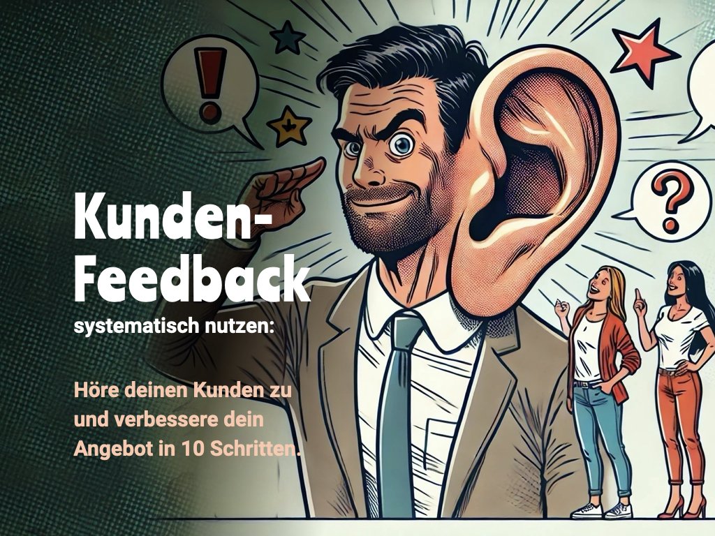 Kunden-Feedback systematisch nutzen: Höre deinen Kunden zu und verbessere dein Angebot in 10 Schritten.
