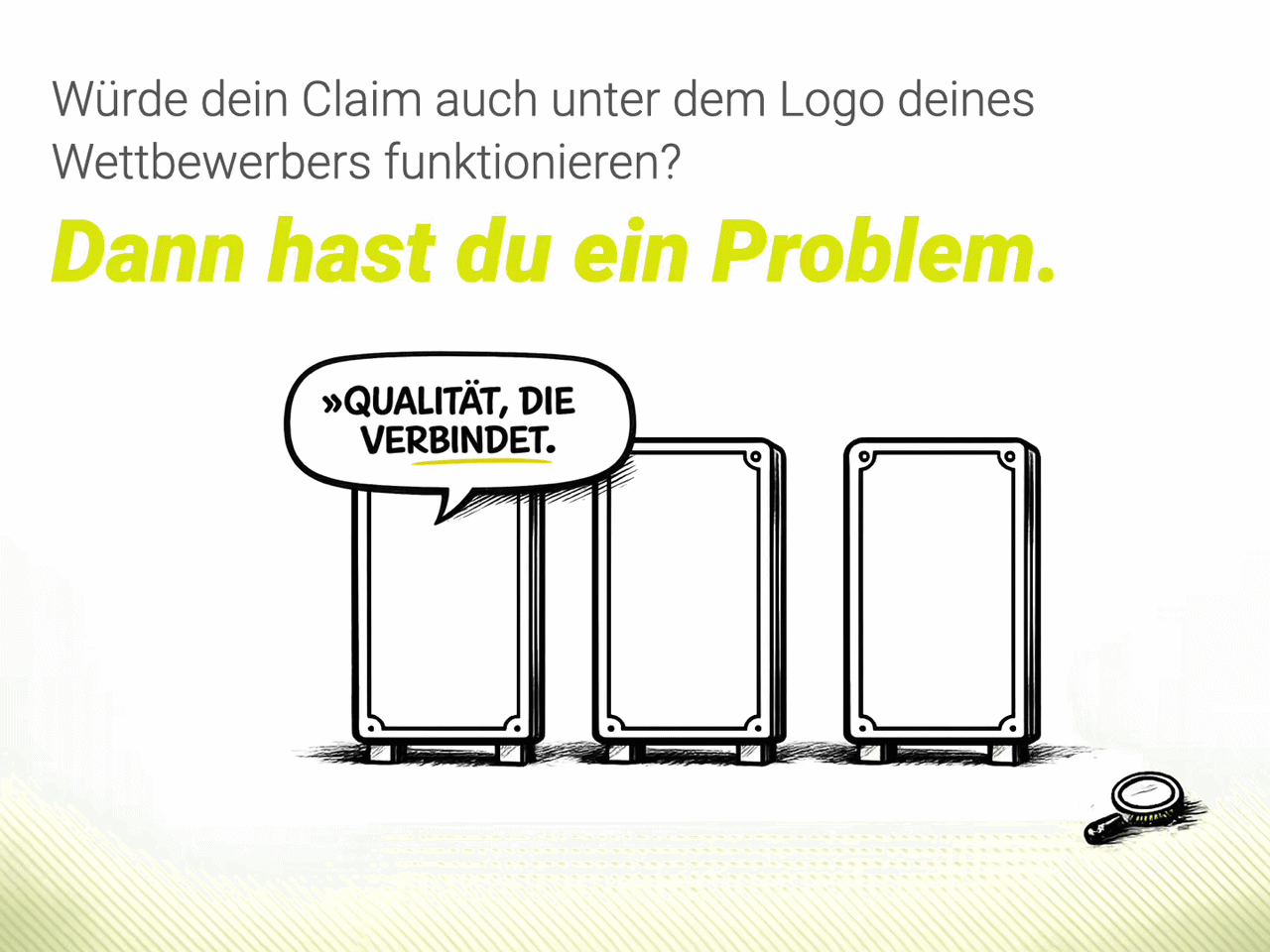 Würde dein Claim auch unter dem Logo deines Wettbewerbers funktionieren? Dann hast du ein Problem.