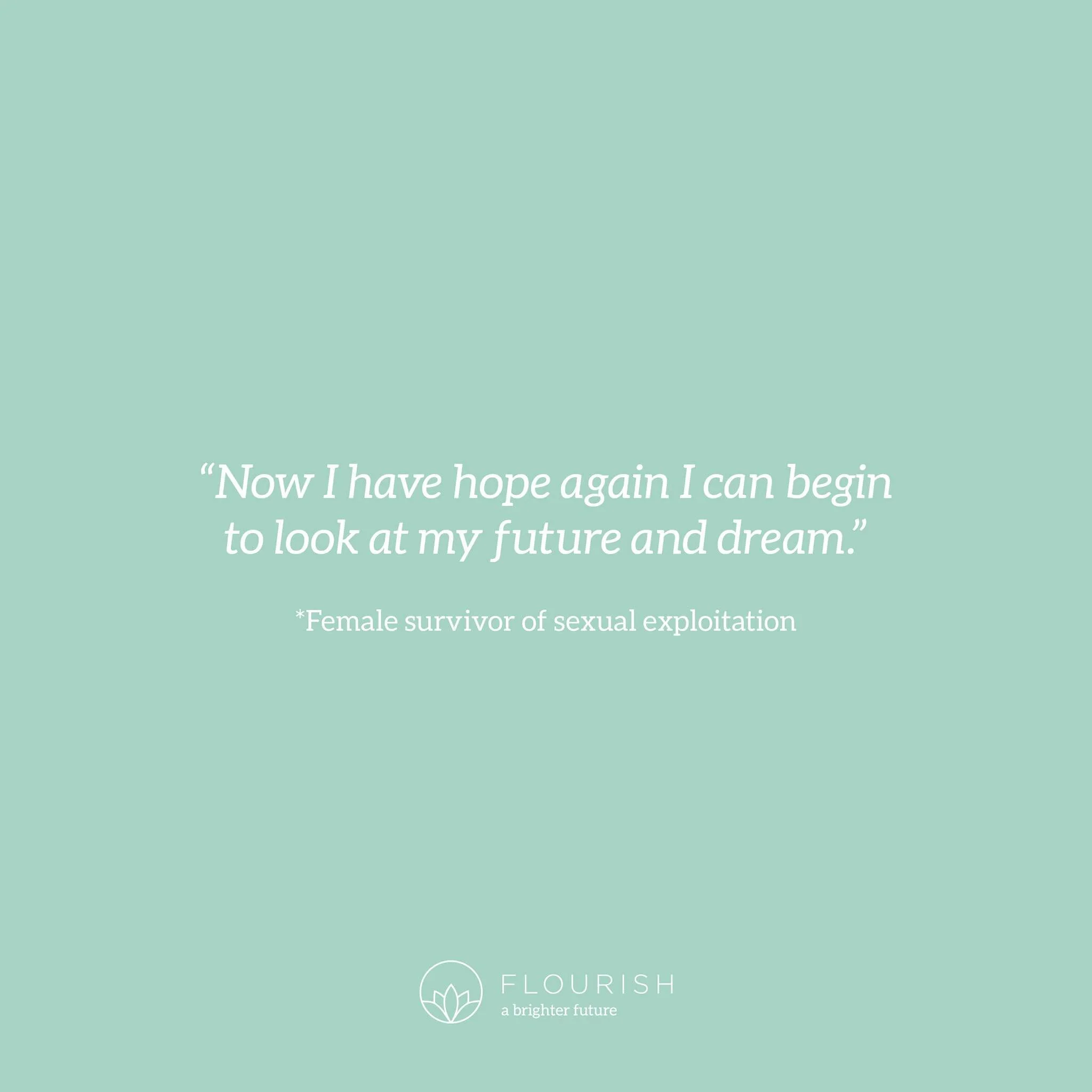 &quot;Now I have hope again I can begin to look at my future and dream.&quot;

*Female survivor of sexual exploitation 

 #ABrighterFuture