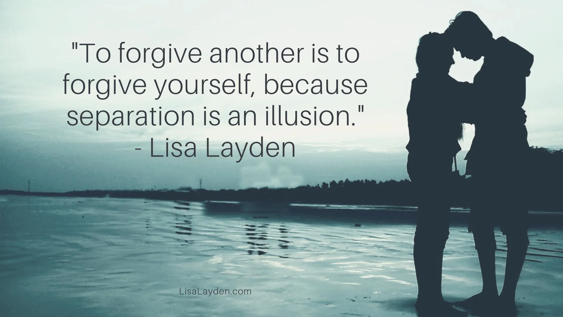 quote - “To forgive another is to forgive yourself because separation is an illusion.” – Lisa Layden