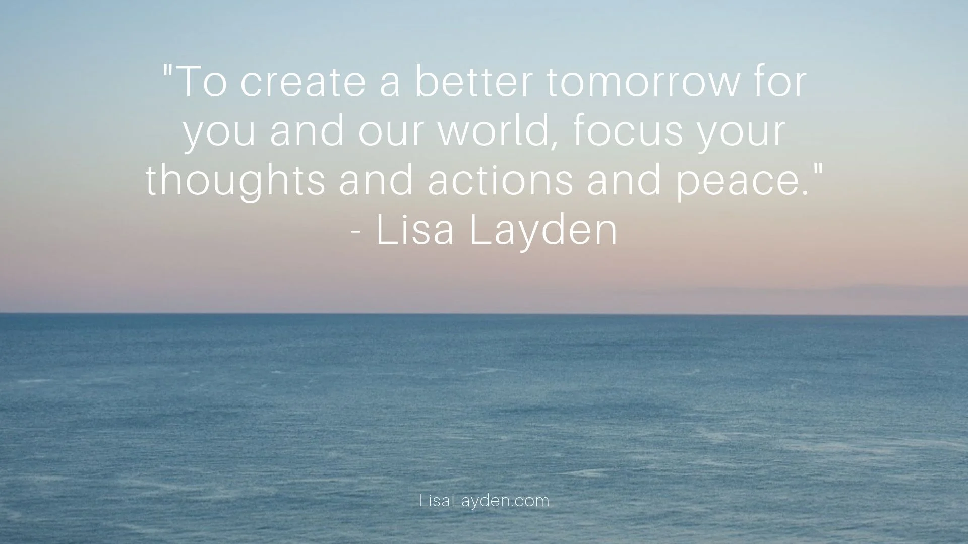 quote - “To create a better tomorrow for you and our world, focus your thoughts and actions and peace.”