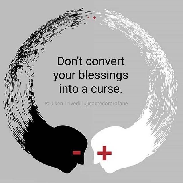 Don't convert your blessings into a curse.

Sometimes what we take for granted, are what others dream about.

Meaningful relationships, personal freedom, financial freedom, peace of mind, being supported by family and friends - these are blessings in