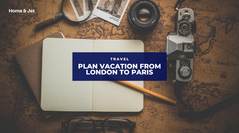 How to Plan Your Best Vacation from London to Paris