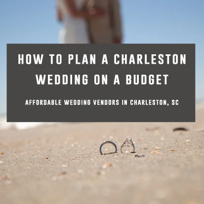 HOW TO PLAN A CHARLESTON WEDDING ON A BUDGET ---affordable wedding vendors in Charleston, SC