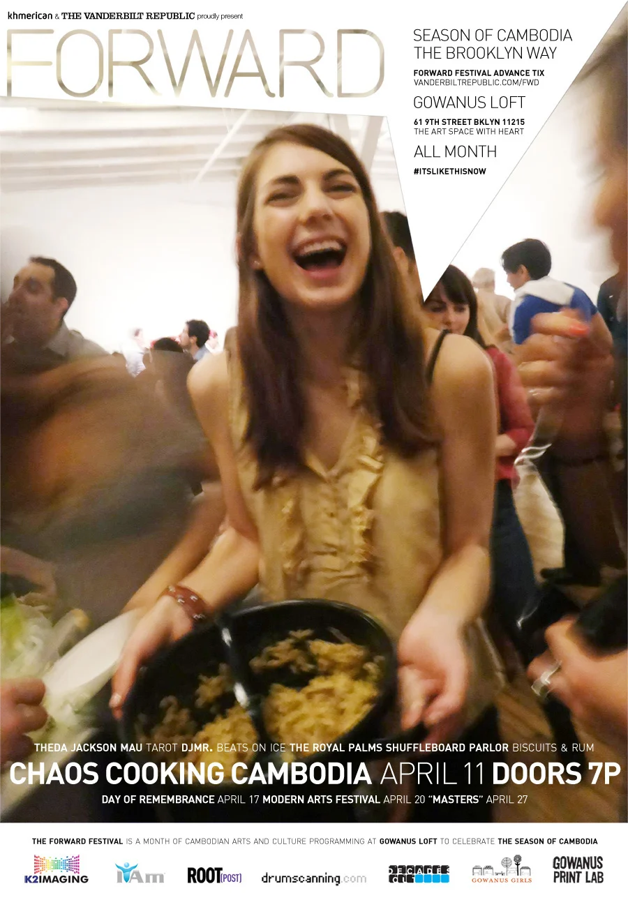 Chaos Cooking Cambodia at Gowanus Loft — if heaven had a potluck… The spontaneous 100-course meal returns to kick off the Forward Festival! Be inspired by Asian/international cultures when selecting your dish, or go for it and cook Cambodian! Think globally, cook what you like! Registration is $20 and includes a glass of rice wine + surprises! Everyone must cook a dish to share (& bring a bottle of wine to pour). It’s BYO everything: utensils, pots, pans, ingredients, sense of adventure!
