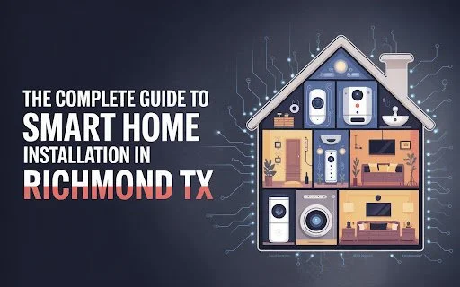 The Complete Guide to Smart Home Installation in Richmond TX: What Every Homeowner Should Know