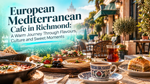 European Mediterranean cafe in Richmond: A Warm Journey Through Flavours, Culture and Sweet Moments