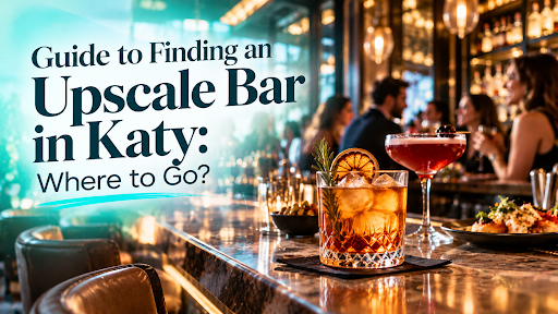 Guide to Finding an Upscale Bar in Katy: Where to Go?