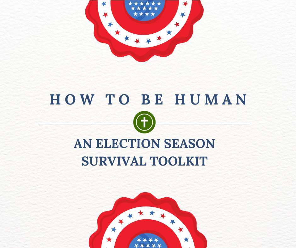 How to Be Human: An Election Season Survival Guide