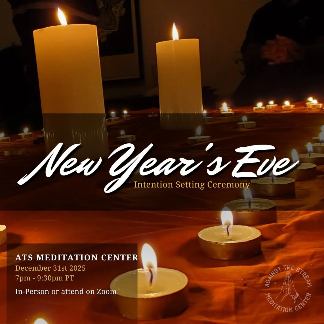 December 31st 2025
Start Time: 7pm PT
End Time: 9:30pm PT

Against The Stream Meditation Center
2516 Lincoln Blvd Venice CA 90291

New Years Eve Intention Setting and Precepts Ceremony with Noah Levine

Join me for the annual NYE meditation, precepts