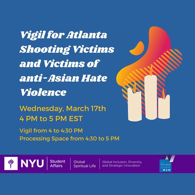 TODAY, Wednesday, March 17th from 4 PM to 5 PM EST

Vigil from 4-4:30 PM EST, processing space from 4:30 to 5 PM EST 

Zoom Link: https://nyu.zoom.us/j/93433172619
