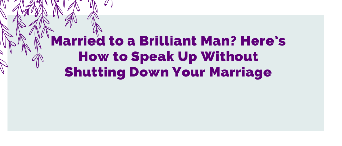 Married to a Brilliant Man? Here’s How to Speak Up Without Shutting Down Your Marriage